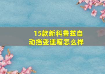 15款新科鲁兹自动挡变速箱怎么样