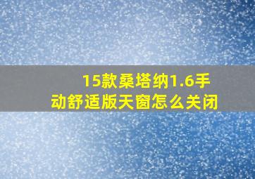 15款桑塔纳1.6手动舒适版天窗怎么关闭