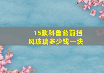 15款科鲁兹前挡风玻璃多少钱一块