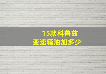 15款科鲁兹变速箱油加多少