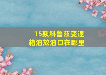 15款科鲁兹变速箱油放油口在哪里