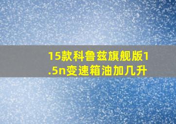 15款科鲁兹旗舰版1.5n变速箱油加几升