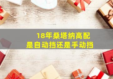 18年桑塔纳高配是自动挡还是手动挡