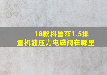 18款科鲁兹1.5排量机油压力电磁阀在哪里