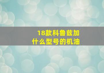 18款科鲁兹加什么型号的机油