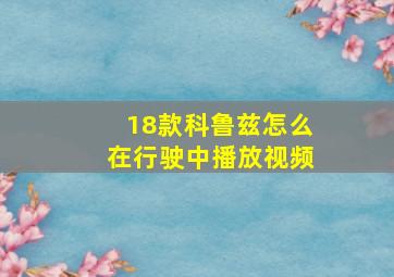 18款科鲁兹怎么在行驶中播放视频