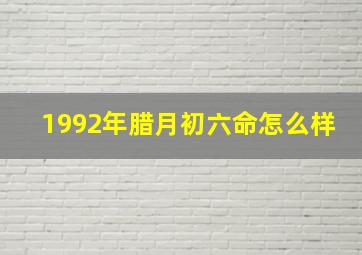 1992年腊月初六命怎么样