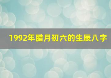 1992年腊月初六的生辰八字