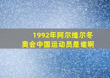 1992年阿尔维尔冬奥会中国运动员是谁啊