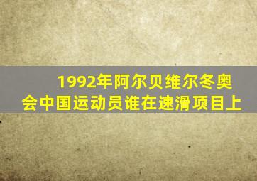 1992年阿尔贝维尔冬奥会中国运动员谁在速滑项目上