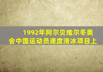 1992年阿尔贝维尔冬奥会中国运动员速度滑冰项目上