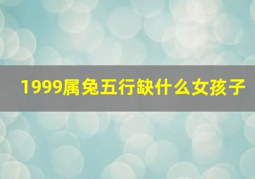 1999属兔五行缺什么女孩子