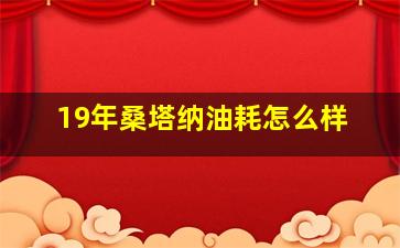 19年桑塔纳油耗怎么样