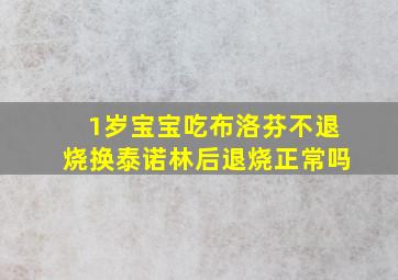 1岁宝宝吃布洛芬不退烧换泰诺林后退烧正常吗