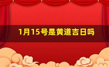 1月15号是黄道吉日吗