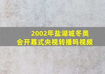 2002年盐湖城冬奥会开幕式央视转播吗视频