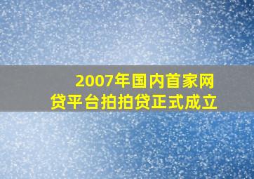 2007年国内首家网贷平台拍拍贷正式成立