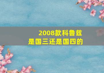 2008款科鲁兹是国三还是国四的