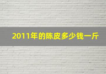 2011年的陈皮多少钱一斤