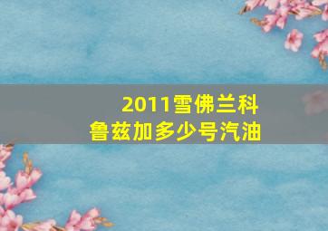 2011雪佛兰科鲁兹加多少号汽油