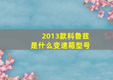 2013款科鲁兹是什么变速箱型号