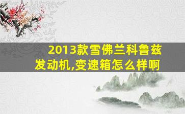 2013款雪佛兰科鲁兹发动机,变速箱怎么样啊