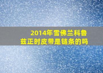 2014年雪佛兰科鲁兹正时皮带是链条的吗