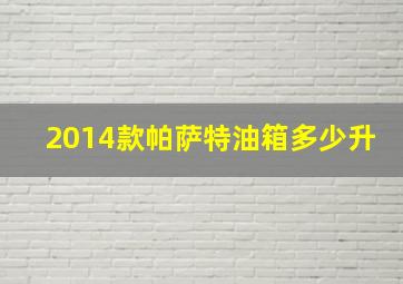 2014款帕萨特油箱多少升