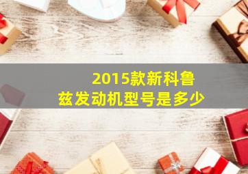 2015款新科鲁兹发动机型号是多少