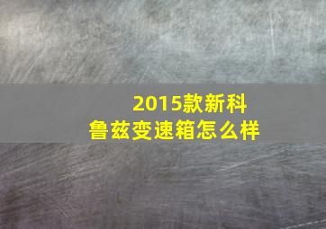 2015款新科鲁兹变速箱怎么样