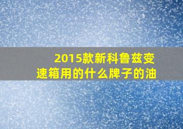 2015款新科鲁兹变速箱用的什么牌子的油