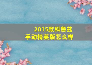 2015款科鲁兹手动精英版怎么样