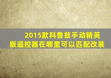 2015款科鲁兹手动精英版遥控器在哪里可以匹配改装