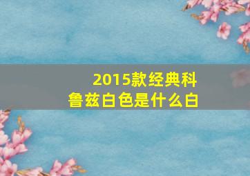 2015款经典科鲁兹白色是什么白