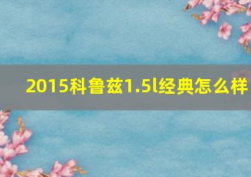 2015科鲁兹1.5l经典怎么样