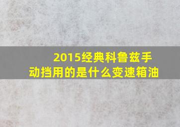 2015经典科鲁兹手动挡用的是什么变速箱油