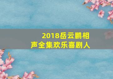 2018岳云鹏相声全集欢乐喜剧人