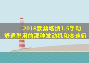 2018款桑塔纳1.5手动舒适型用的那种发动机和变速箱