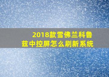 2018款雪佛兰科鲁兹中控屏怎么刷新系统