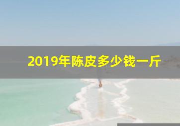 2019年陈皮多少钱一斤