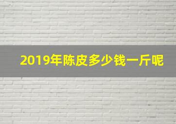 2019年陈皮多少钱一斤呢