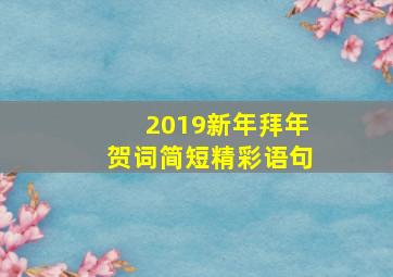 2019新年拜年贺词简短精彩语句