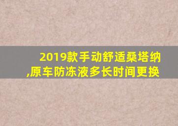 2019款手动舒适桑塔纳,原车防冻液多长时间更换