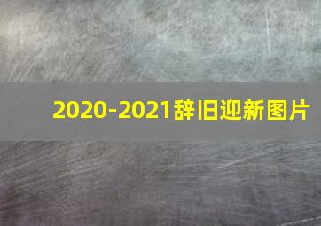 2020-2021辞旧迎新图片