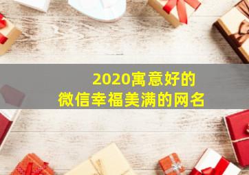 2020寓意好的微信幸福美满的网名