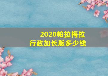 2020帕拉梅拉行政加长版多少钱