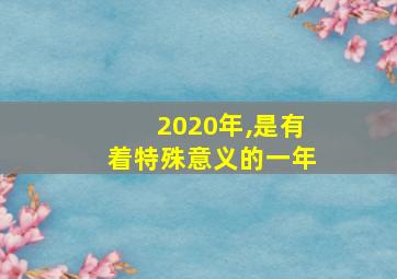 2020年,是有着特殊意义的一年