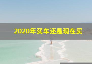 2020年买车还是现在买