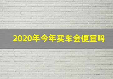 2020年今年买车会便宜吗