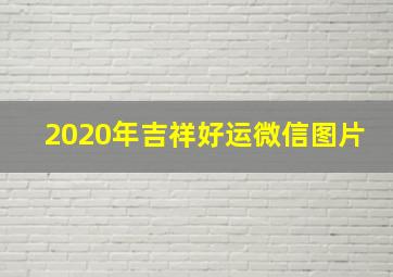 2020年吉祥好运微信图片